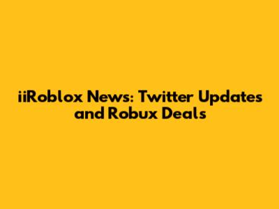 **iiRoblox News: Twitter Updates and Robux Deals**