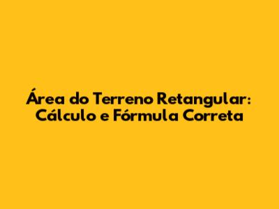 Área do Terreno Retangular: Cálculo e Fórmula Correta