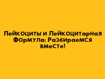 Лейкоциты и Лейкоцитарная Формула: Разбираемся вместе!