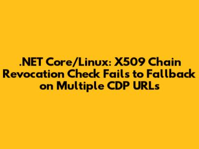 .NET Core/Linux: X509 Chain Revocation Check Fails to Fallback on Multiple CDP URLs