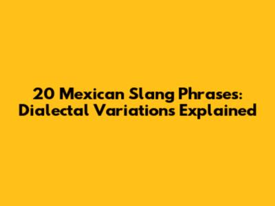 20 Mexican Slang Phrases: Dialectal Variations Explained