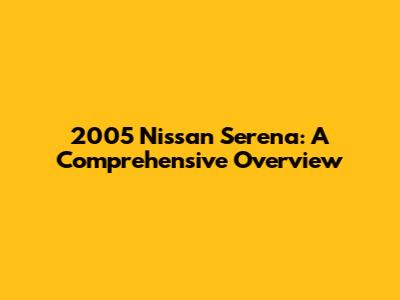 2005 Nissan Serena: A Comprehensive Overview