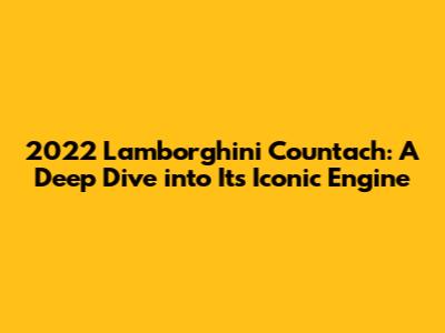 2022 Lamborghini Countach: A Deep Dive into Its Iconic Engine