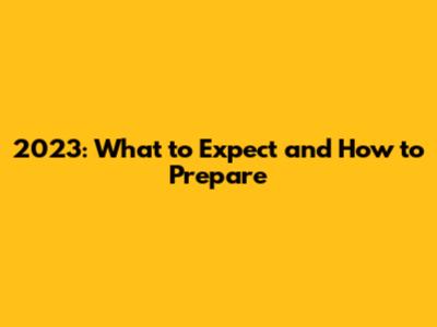 2023: What to Expect and How to Prepare