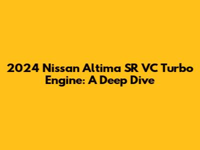 2024 Nissan Altima SR VC Turbo Engine: A Deep Dive