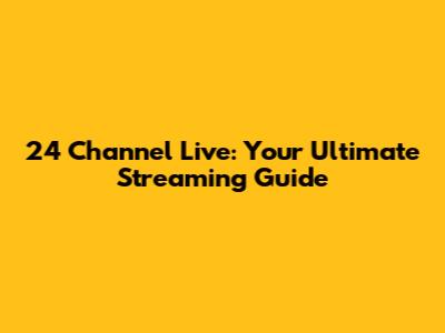 24 Channel Live: Your Ultimate Streaming Guide