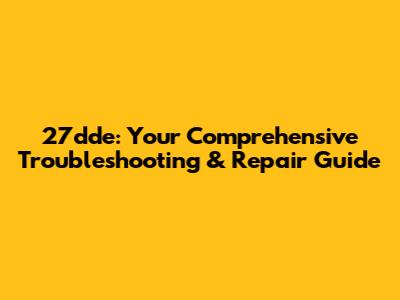 27dde: Your Comprehensive Troubleshooting & Repair Guide