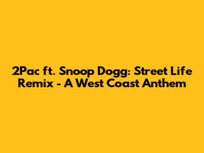 2Pac ft. Snoop Dogg: Street Life Remix - A West Coast Anthem