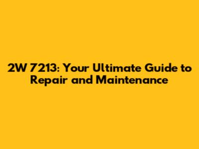 2W 7213: Your Ultimate Guide to Repair and Maintenance