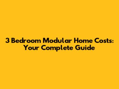 3 Bedroom Modular Home Costs: Your Complete Guide