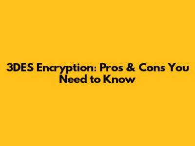 3DES Encryption: Pros & Cons You Need to Know