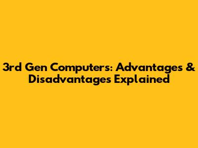 3rd Gen Computers: Advantages & Disadvantages Explained