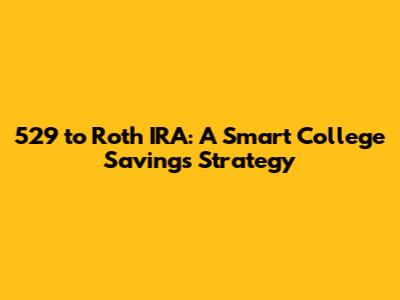 529 to Roth IRA: A Smart College Savings Strategy