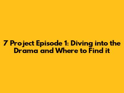 7 Project Episode 1: Diving into the Drama and Where to Find it