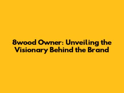8wood Owner: Unveiling the Visionary Behind the Brand