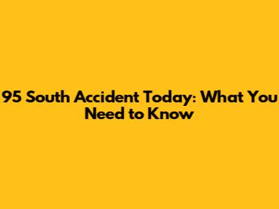 95 South Accident Today: What You Need to Know