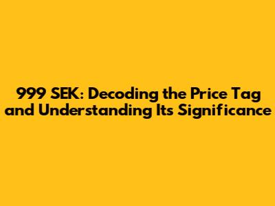 999 SEK: Decoding the Price Tag and Understanding Its Significance