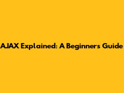 AJAX Explained: A Beginner's Guide