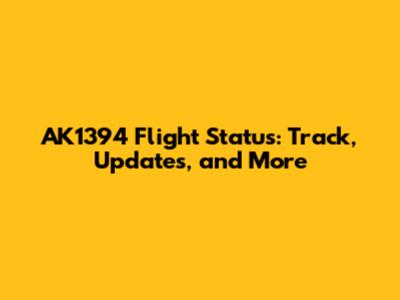 AK1394 Flight Status: Track, Updates, and More