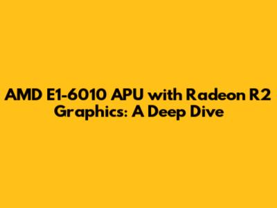 AMD E1-6010 APU with Radeon R2 Graphics: A Deep Dive