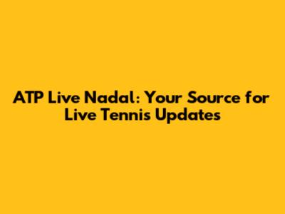 ATP Live Nadal: Your Source for Live Tennis Updates
