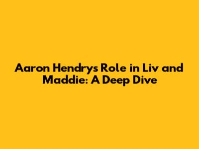 Aaron Hendry's Role in Liv and Maddie: A Deep Dive
