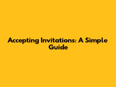 Accepting Invitations: A Simple Guide