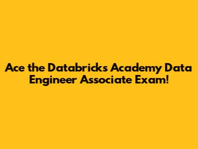 Ace the Databricks Academy Data Engineer Associate Exam!