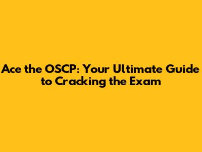 Ace the OSCP: Your Ultimate Guide to Cracking the Exam