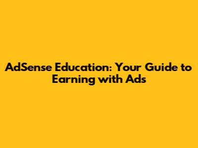 AdSense Education: Your Guide to Earning with Ads