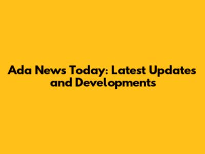 Ada News Today: Latest Updates and Developments