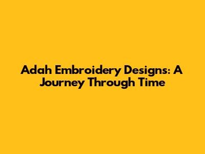 Adah Embroidery Designs: A Journey Through Time