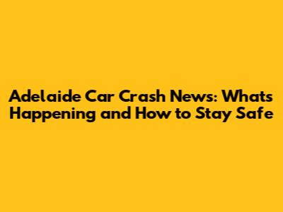 Adelaide Car Crash News: What's Happening and How to Stay Safe