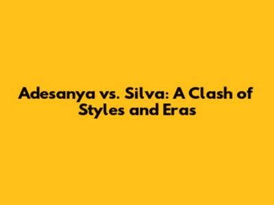 Adesanya vs. Silva: A Clash of Styles and Eras