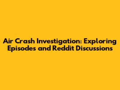 Air Crash Investigation: Exploring Episodes and Reddit Discussions