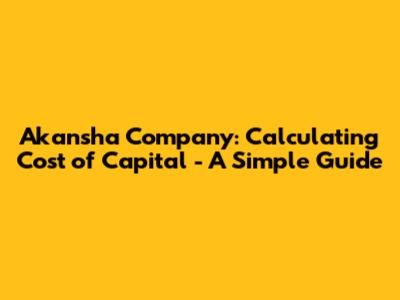Akansha Company: Calculating Cost of Capital - A Simple Guide