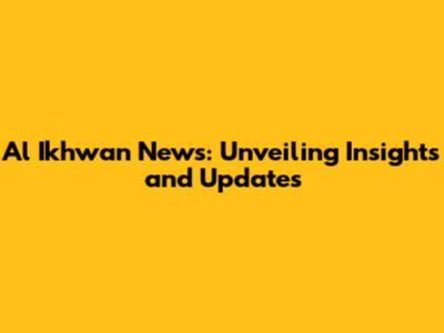 Al Ikhwan News: Unveiling Insights and Updates