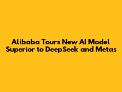 Alibaba Tours New AI Model Superior to DeepSeek and Meta's
