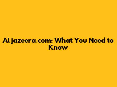 Aljazeera.com: What You Need to Know