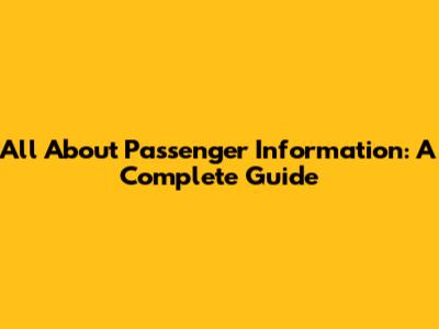 All About Passenger Information: A Complete Guide