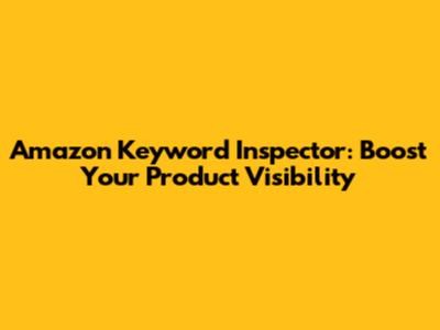 Amazon Keyword Inspector: Boost Your Product Visibility