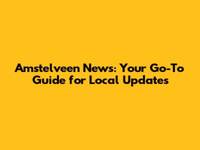 Amstelveen News: Your Go-To Guide for Local Updates