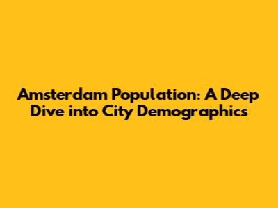 Amsterdam Population: A Deep Dive into City Demographics
