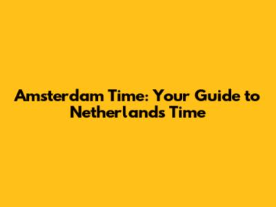 Amsterdam Time: Your Guide to Netherlands Time