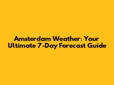 Amsterdam Weather: Your Ultimate 7-Day Forecast Guide