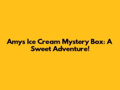 Amy's Ice Cream Mystery Box: A Sweet Adventure!