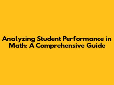 Analyzing Student Performance in Math: A Comprehensive Guide