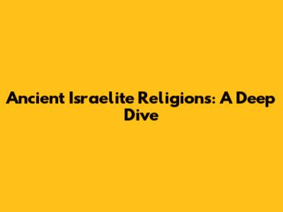 Ancient Israelite Religions: A Deep Dive