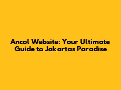Ancol Website: Your Ultimate Guide to Jakarta's Paradise
