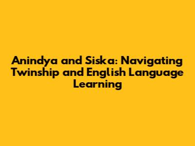 Anindya and Siska: Navigating Twinship and English Language Learning